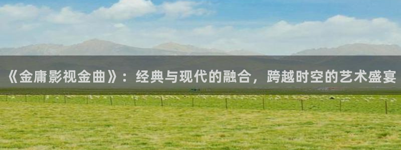 秋日天空 在线观看：《金庸影视金曲》：经典与现代的融合，跨越时空的艺术盛宴